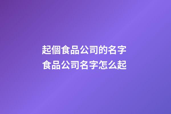 起個食品公司的名字 食品公司名字怎么起-第1張-公司起名-玄機派